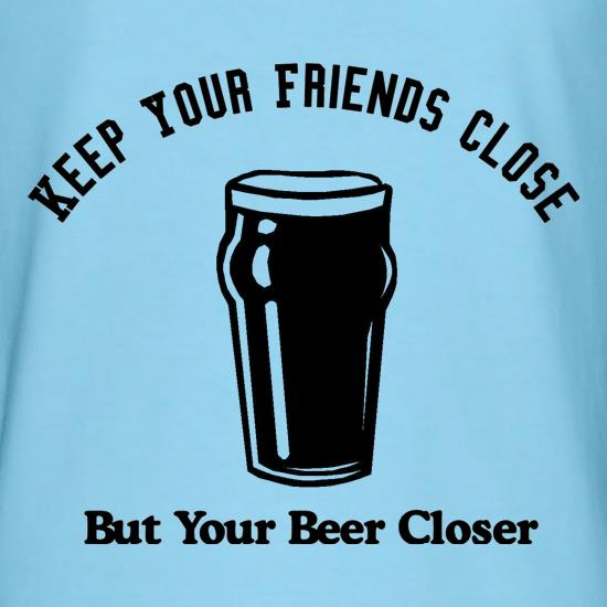 Keep your friends close but your beer closer t-shirts